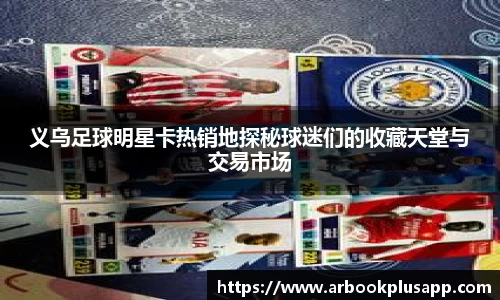 义乌足球明星卡热销地探秘球迷们的收藏天堂与交易市场
