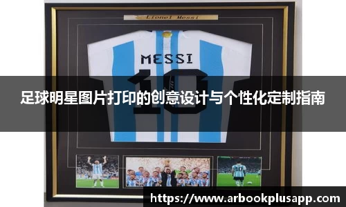 足球明星图片打印的创意设计与个性化定制指南