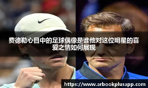 费德勒心目中的足球偶像是谁他对这位明星的喜爱之情如何展现