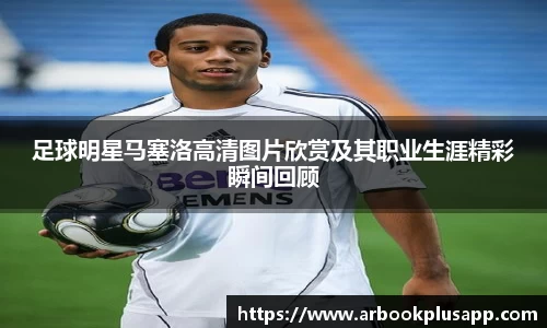 足球明星马塞洛高清图片欣赏及其职业生涯精彩瞬间回顾