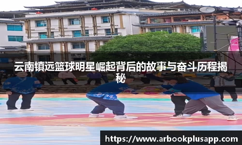 云南镇远篮球明星崛起背后的故事与奋斗历程揭秘